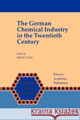 The German Chemical Industry in the Twentieth Century John E. Lesch 9789048155293 Not Avail