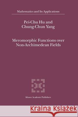 Meromorphic Functions Over Non-Archimedean Fields Pei-Chu Hu 9789048155460 Not Avail