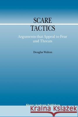 Scare Tactics: Arguments That Appeal to Fear and Threats Walton, Douglas 9789048155521 Not Avail