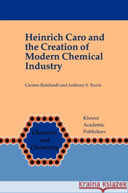 Heinrich Caro and the Creation of Modern Chemical Industry Carsten Reinhardt Anthony S. Travis 9789048155750 Not Avail