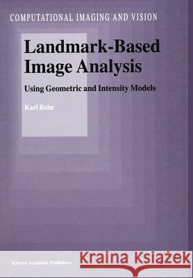 Landmark-Based Image Analysis: Using Geometric and Intensity Models Rohr, Karl 9789048156306