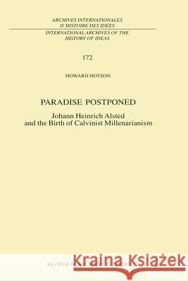 Paradise Postponed: Johann Heinrich Alsted and the Birth of Calvinist Millenarianism H. Hotson 9789048156412 Springer