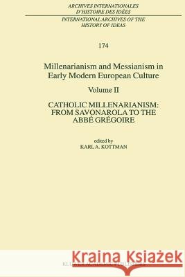 Millenarianism and Messianism in Early Modern European Culture: Volume II. Catholic Millenarianism: From Savonarola to the Abbé Grégoire Karl A. Kottman 9789048156658 Springer