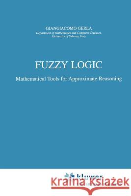 Fuzzy Logic: Mathematical Tools for Approximate Reasoning G. Gerla 9789048156948 Springer