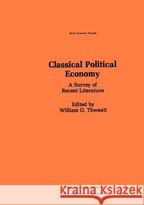 Classical Political Economy: A Survey of Recent Literature Thweatt, William O. 9789048158157 Not Avail