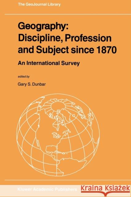Geography: Discipline, Profession and Subject Since 1870: An International Survey Dunbar, Gary S. 9789048158287