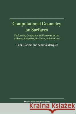 Computational Geometry on Surfaces: Performing Computational Geometry on the Cylinder, the Sphere, the Torus, and the Cone Clara I. Grima Alberto Marquez 9789048159086 Not Avail