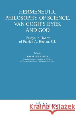 Hermeneutic Philosophy of Science, Van Gogh's Eyes, and God: Essays in Honor of Patrick A. Heelan, S.J. Babich, Babette E. 9789048159260