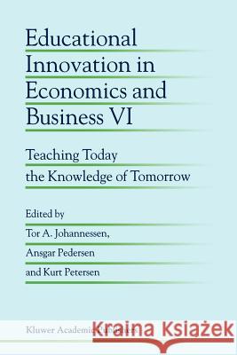 Educational Innovation in Economics and Business VI: Teaching Today the Knowledge of Tomorrow Tor A. Johannessen, Ansgar Pedersen, Kurt Petersen 9789048159598 Springer