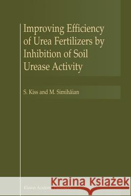 Improving Efficiency of Urea Fertilizers by Inhibition of Soil Urease Activity S. Kiss M. Simihaian 9789048159666 Not Avail