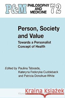 Person, Society and Value: Towards a Personalist Concept of Health Paulina Taboada, K.F. Cuddeback, P. Donohue-White 9789048159710 Springer