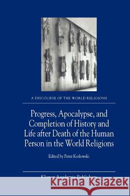 Progress, Apocalypse, and Completion of History and Life After Death of the Human Person in the World Religions Koslowski, P. 9789048160280 Not Avail