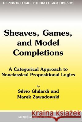 Sheaves, Games, and Model Completions: A Categorical Approach to Nonclassical Propositional Logics Ghilardi, Silvio 9789048160365