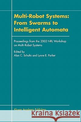 Multi-Robot Systems: From Swarms to Intelligent Automata: Proceedings from the 2002 Nrl Workshop on Multi-Robot Systems Schultz, Alan C. 9789048160464