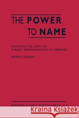 The Power to Name: Locating the Limits of Subject Representation in Libraries Olson, H. a. 9789048160846 Not Avail