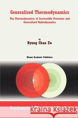 Generalized Thermodynamics: The Thermodynamics of Irreversible Processes and Generalized Hydrodynamics Byung Chan Eu 9789048160907 Not Avail