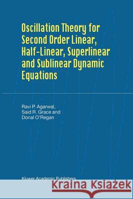 Oscillation Theory for Second Order Linear, Half-Linear, Superlinear and Sublinear Dynamic Equations R. P. Agarwal Said R. Grace Donal O'Regan 9789048160952