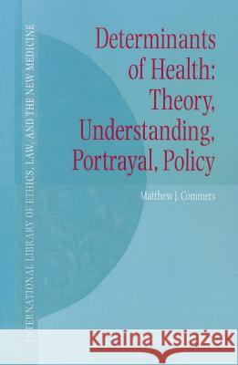 Determinants of Health: Theory, Understanding, Portrayal, Policy Matthew J. Commers 9789048160976 Springer