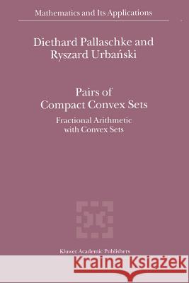 Pairs of Compact Convex Sets: Fractional Arithmetic with Convex Sets Pallaschke, Diethard Ernst 9789048161492 Not Avail