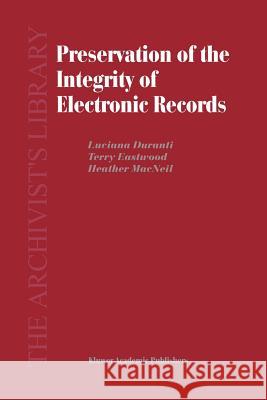Preservation of the Integrity of Electronic Records L. Duranti T. Eastwood H. MacNeil 9789048161638 Not Avail
