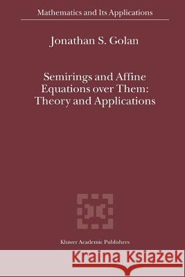 Semirings and Affine Equations Over Them: Theory and Applications Golan, Jonathan S. 9789048163106