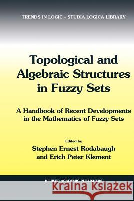 Topological and Algebraic Structures in Fuzzy Sets: A Handbook of Recent Developments in the Mathematics of Fuzzy Sets S.E. Rodabaugh, Erich Peter Klement 9789048163786