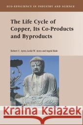 The Life Cycle of Copper, Its Co-Products and Byproducts Robert U. Ayres, Leslie W. Ayres, Ingrid Råde 9789048163960