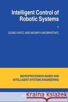 Intelligent Control of Robotic Systems D. Katic M. Vukobratovic 9789048164264