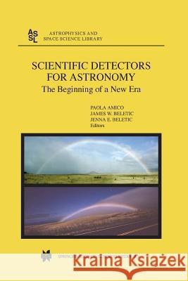 Scientific Detectors for Astronomy : The Beginning of a New Era P. Amico James W. Beletic 9789048165063 Not Avail