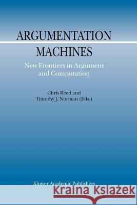 Argumentation Machines: New Frontiers in Argument and Computation Reed, C. 9789048165179 Not Avail