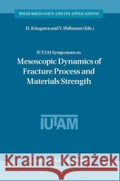 Iutam Symposium on Mesoscopic Dynamics of Fracture Process and Materials Strength: Proceeding of the Iutam Symposium Held in Osaka, Japan, 6-11 July 2 Kitagawa, H. 9789048165766 Not Avail