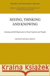 Seeing, Thinking and Knowing: Meaning and Self-Organisation in Visual Cognition and Thought Carsetti, A. 9789048165889 Not Avail