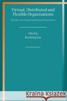 Virtual, Distributed and Flexible Organisations: Studies in Organisational Semiotics Liu, Kecheng 9789048166039 Not Avail