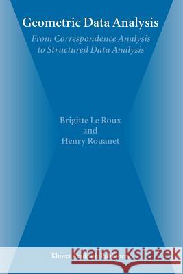 Geometric Data Analysis: From Correspondence Analysis to Structured Data Analysis Brigitte Le Roux, Henry Rouanet 9789048166190 Springer