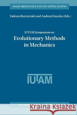 Iutam Symposium on Evolutionary Methods in Mechanics: Proceedings of the Iutam Symposium Held in Cracow, Poland, 24-27 September, 2002 Burczynski, Tadeusz 9789048166282