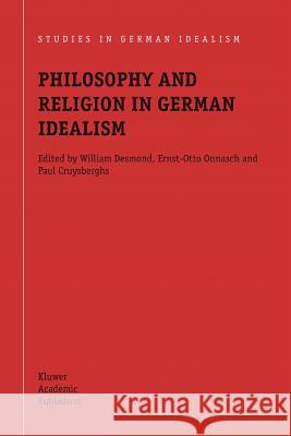 Philosophy and Religion in German Idealism William Desmond Ernst-Otto Onnasch Paul Cruysberghs 9789048166381