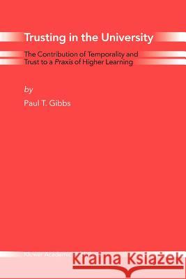 Trusting in the University: The Contribution of Temporality and Trust to a Praxis of Higher Learning Gibbs, Paul T. 9789048166428