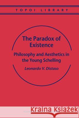 The Paradox of Existence: Philosophy and Aesthetics in the Young Schelling Distaso, Leonardo V. 9789048166688 Not Avail