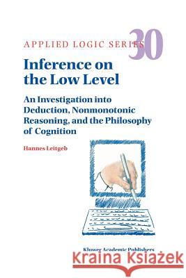 Inference on the Low Level: An Investigation Into Deduction, Nonmonotonic Reasoning, and the Philosophy of Cognition Leitgeb, Hannes 9789048166695 Not Avail
