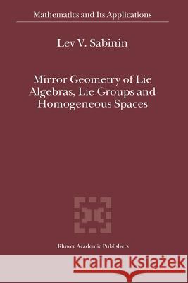 Mirror Geometry of Lie Algebras, Lie Groups and Homogeneous Spaces Lev V. Sabinin 9789048166763 Springer