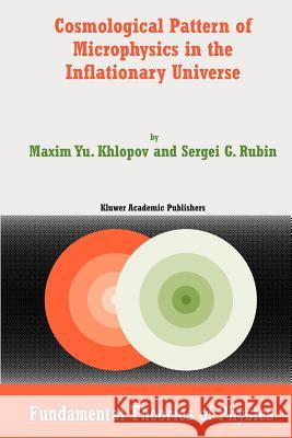 Cosmological Pattern of Microphysics in the Inflationary Universe Maxim Y. Khlopov Sergei G. Rubin 9789048166954 Not Avail