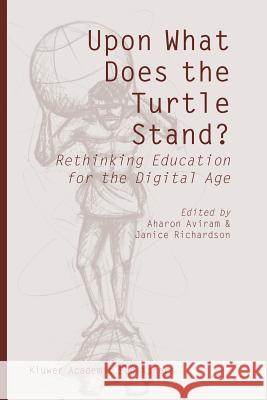 Upon What Does the Turtle Stand?: Rethinking Education for the Digital Age Aviram, Aharon 9789048167234 Not Avail