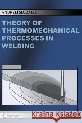 Theory of Thermomechanical Processes in Welding Andrzej Sluzalec 9789048167623 Not Avail