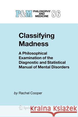 Classifying Madness: A Philosophical Examination of the Diagnostic and Statistical Manual of Mental Disorders Cooper, Rachel 9789048168415 Springer