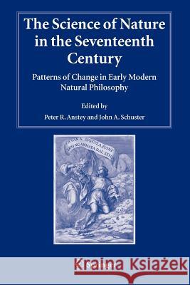 The Science of Nature in the Seventeenth Century: Patterns of Change in Early Modern Natural Philosophy Anstey, Peter R. 9789048169092 Not Avail