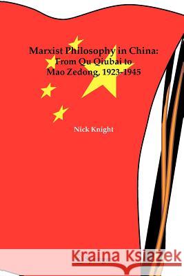 Marxist Philosophy in China: From Qu Qiubai to Mao Zedong, 1923-1945 Knight, Nick 9789048169702 Springer