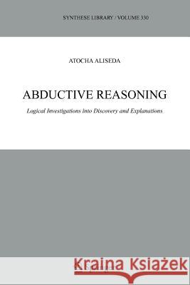 Abductive Reasoning: Logical Investigations Into Discovery and Explanation Aliseda, Atocha 9789048169931 Springer