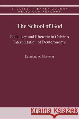 The School of God: Pedagogy and Rhetoric in Calvin's Interpretation of Deuteronomy Blacketer, Raymond A. 9789048169955