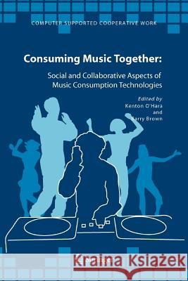 Consuming Music Together: Social and Collaborative Aspects of Music Consumption Technologies Kenton O'Hara, Barry Brown 9789048170173 Springer