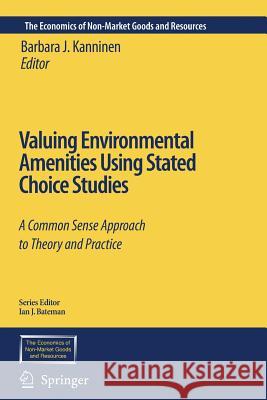 Valuing Environmental Amenities Using Stated Choice Studies: A Common Sense Approach to Theory and Practice Kanninen, Barbara J. 9789048170296